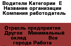 Водители Категории "Е › Название организации ­ Компания-работодатель › Отрасль предприятия ­ Другое › Минимальный оклад ­ 45 000 - Все города Работа » Вакансии   . Ивановская обл.